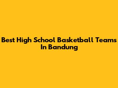 Best High School Basketball Teams In Bandung