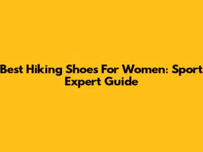 Best Hiking Shoes For Women: Sport Expert Guide