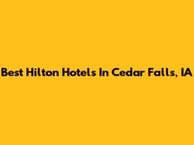 Best Hilton Hotels In Cedar Falls, IA