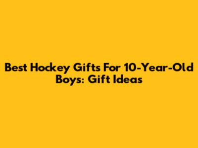 Best Hockey Gifts For 10-Year-Old Boys: Gift Ideas