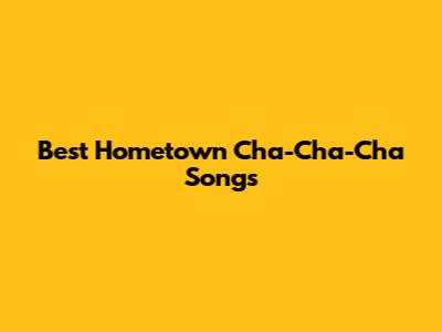 Best Hometown Cha-Cha-Cha Songs