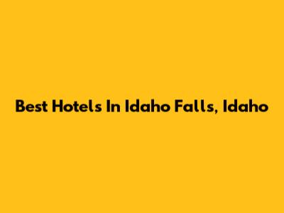 Best Hotels In Idaho Falls, Idaho