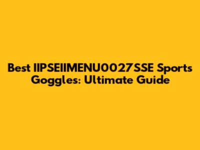 Best IIPSEIIMENU0027SSE Sports Goggles: Ultimate Guide