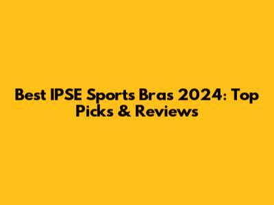 Best IPSE Sports Bras 2024: Top Picks & Reviews