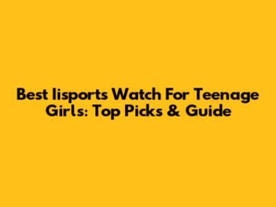 Best Iisports Watch For Teenage Girls: Top Picks & Guide