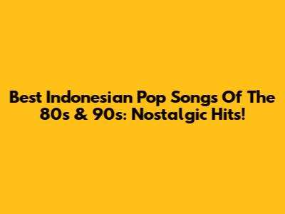 Best Indonesian Pop Songs Of The 80s & 90s: Nostalgic Hits!