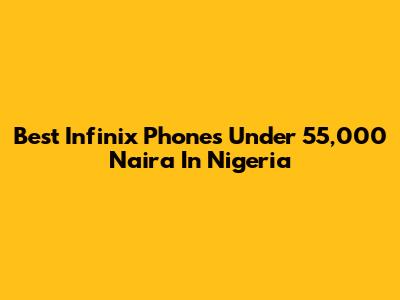 Best Infinix Phones Under 55,000 Naira In Nigeria