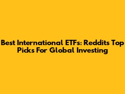 Best International ETFs: Reddit's Top Picks For Global Investing