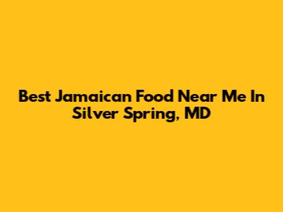 Best Jamaican Food Near Me In Silver Spring, MD