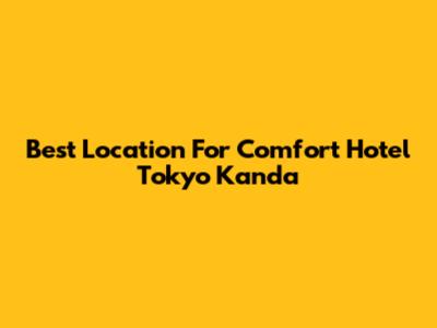 Best Location For Comfort Hotel Tokyo Kanda