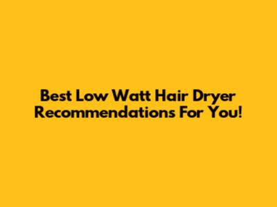 Best Low Watt Hair Dryer Recommendations For You!