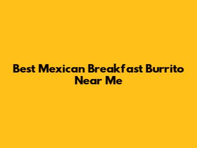 Best Mexican Breakfast Burrito Near Me