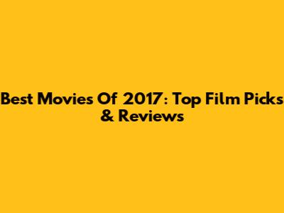 Best Movies Of 2017: Top Film Picks & Reviews
