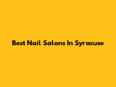 Best Nail Salons In Syracuse