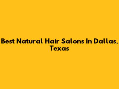 Best Natural Hair Salons In Dallas, Texas