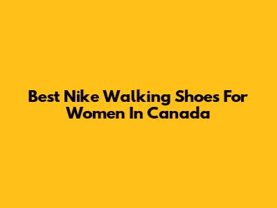 Best Nike Walking Shoes For Women In Canada