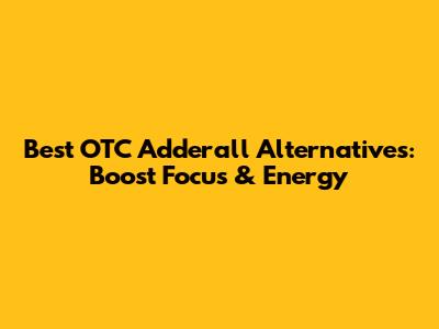 Best OTC Adderall Alternatives: Boost Focus & Energy