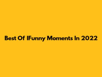 Best Of IFunny Moments In 2022