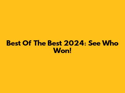 Best Of The Best 2024: See Who Won!