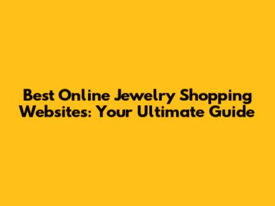 Best Online Jewelry Shopping Websites: Your Ultimate Guide