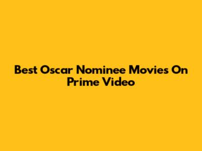 Best Oscar Nominee Movies On Prime Video