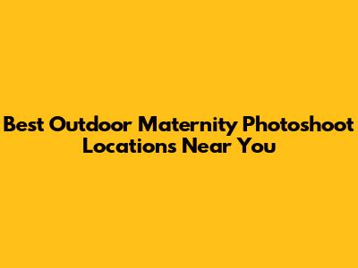 Best Outdoor Maternity Photoshoot Locations Near You