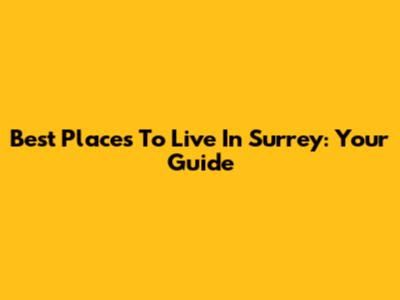 Best Places To Live In Surrey: Your Guide