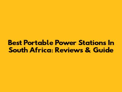Best Portable Power Stations In South Africa: Reviews & Guide