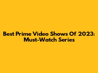 Best Prime Video Shows Of 2023: Must-Watch Series