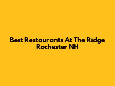 Best Restaurants At The Ridge Rochester NH