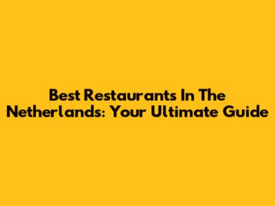 Best Restaurants In The Netherlands: Your Ultimate Guide