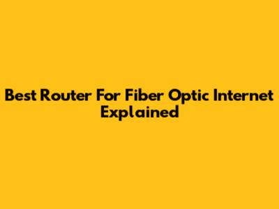 Best Router For Fiber Optic Internet Explained