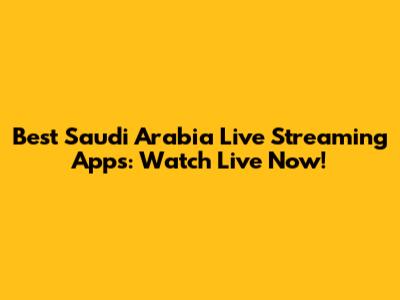 Best Saudi Arabia Live Streaming Apps: Watch Live Now!