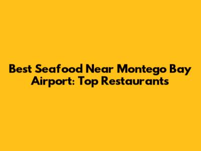 Best Seafood Near Montego Bay Airport: Top Restaurants
