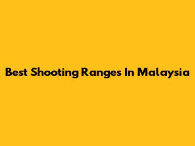 Best Shooting Ranges In Malaysia