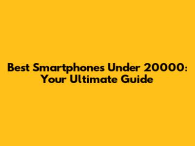 Best Smartphones Under 20000: Your Ultimate Guide