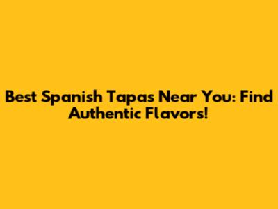 Best Spanish Tapas Near You: Find Authentic Flavors!