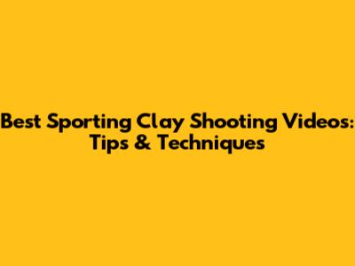 Best Sporting Clay Shooting Videos: Tips & Techniques