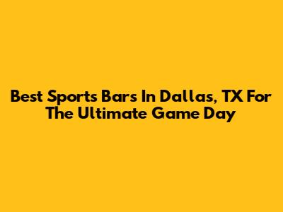 Best Sports Bars In Dallas, TX For The Ultimate Game Day