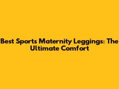 Best Sports Maternity Leggings: The Ultimate Comfort