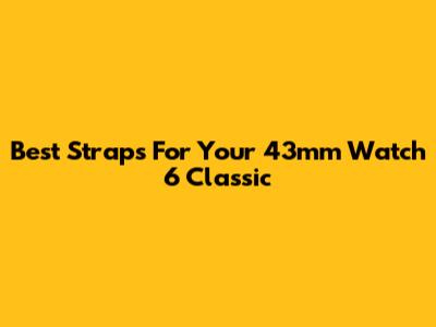Best Straps For Your 43mm Watch 6 Classic