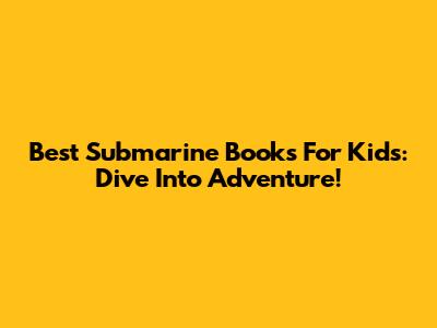 Best Submarine Books For Kids: Dive Into Adventure!
