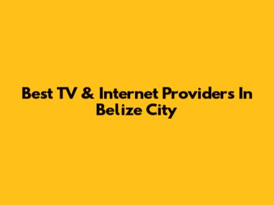Best TV & Internet Providers In Belize City