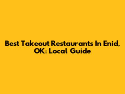 Best Takeout Restaurants In Enid, OK: Local Guide