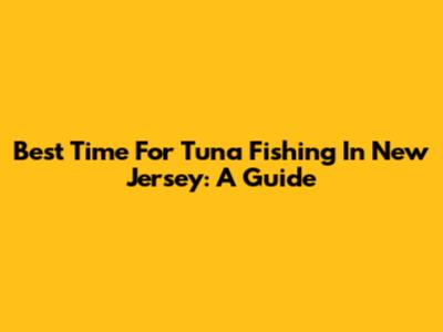 Best Time For Tuna Fishing In New Jersey: A Guide