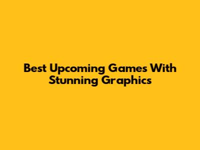Best Upcoming Games With Stunning Graphics