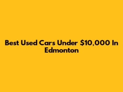Best Used Cars Under $10,000 In Edmonton