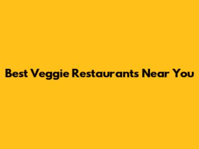 Best Veggie Restaurants Near You