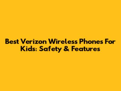 Best Verizon Wireless Phones For Kids: Safety & Features