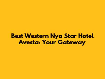 Best Western Nya Star Hotel Avesta: Your Gateway